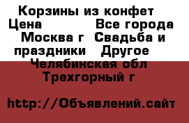 Корзины из конфет › Цена ­ 1 600 - Все города, Москва г. Свадьба и праздники » Другое   . Челябинская обл.,Трехгорный г.